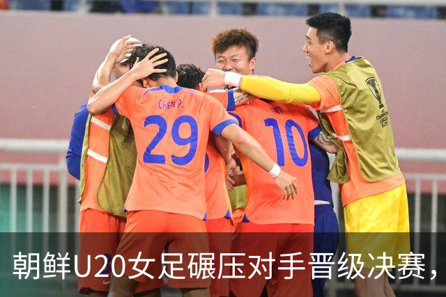 朝鲜U20女足碾压对手晋级决赛，剑指卫冕荣耀