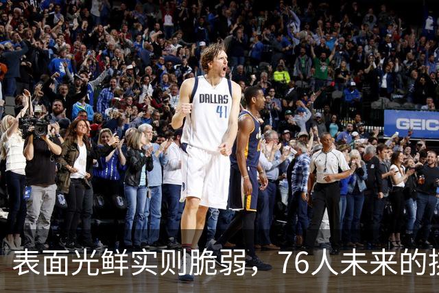 表面光鲜实则脆弱，76人未来的挑战和不确定性